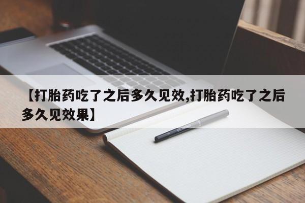 米非米索怎么购买【打胎药吃了之后多久见效,打胎药吃了之后多久见效果】