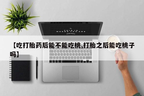 米非米索怎么购买【吃打胎药后能不能吃桃,打胎之后能吃桃子吗】