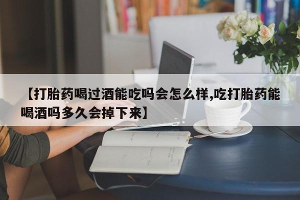 米非米索怎么购买【打胎药喝过酒能吃吗会怎么样,吃打胎药能喝酒吗多久会掉下来】