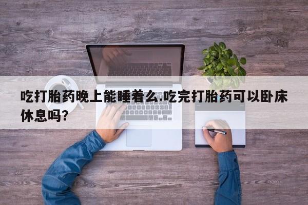 米非米索怎么购买吃打胎药晚上能睡着么.吃完打胎药可以卧床休息吗？