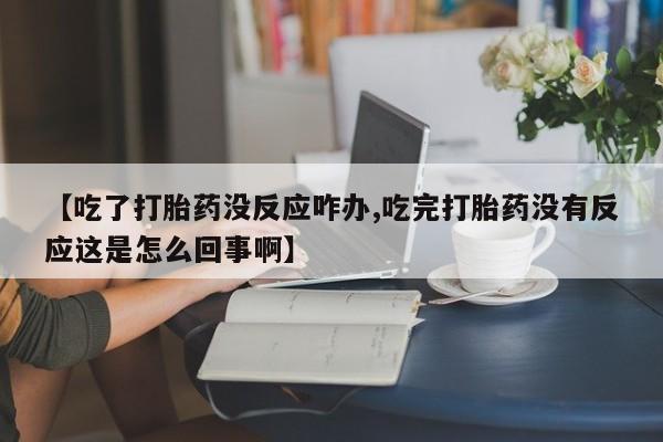 米非米索怎么购买【吃了打胎药没反应咋办,吃完打胎药没有反应这是怎么回事啊】