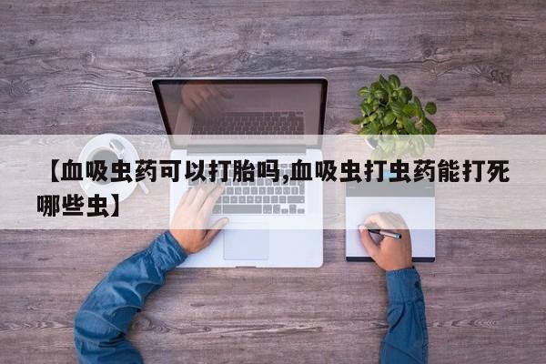 米非米索怎么购买【血吸虫药可以打胎吗,血吸虫打虫药能打死哪些虫】
