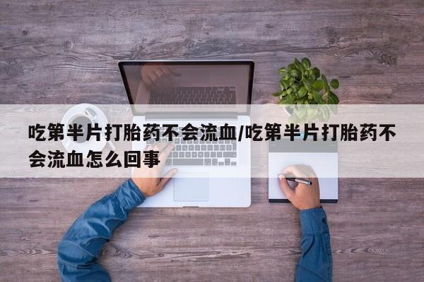 米非米索怎么购买吃第半片打胎药不会流血/吃第半片打胎药不会流血怎么回事