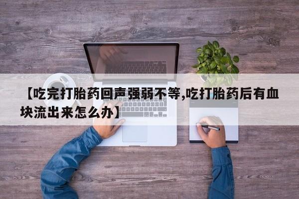 米非米索怎么购买【吃完打胎药回声强弱不等,吃打胎药后有血块流出来怎么办】