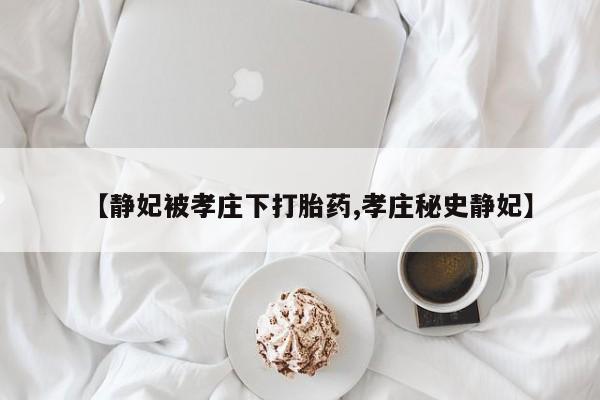 米非米索怎么购买【静妃被孝庄下打胎药,孝庄秘史静妃】