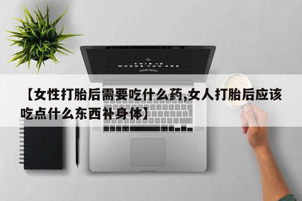米非米索怎么购买【女性打胎后需要吃什么药,女人打胎后应该吃点什么东西补身体】