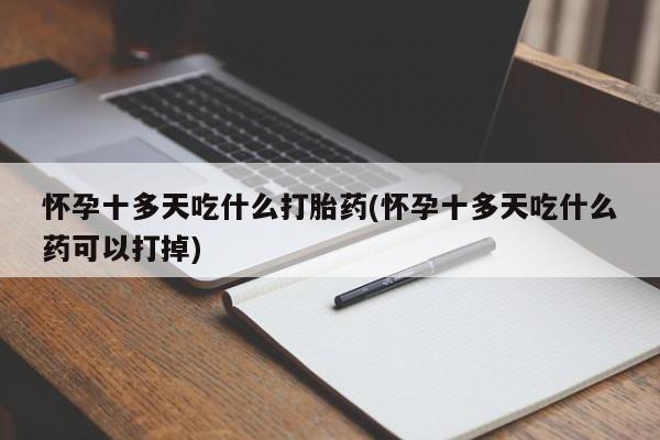 米非米索怎么购买怀孕十多天吃什么打胎药(怀孕十多天吃什么药可以打掉)