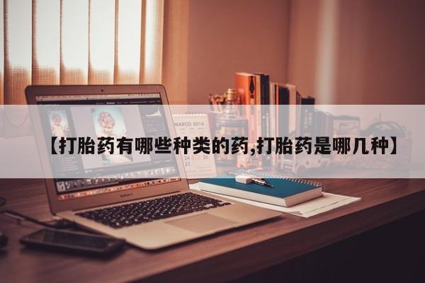 米非米索怎么购买【打胎药有哪些种类的药,打胎药是哪几种】