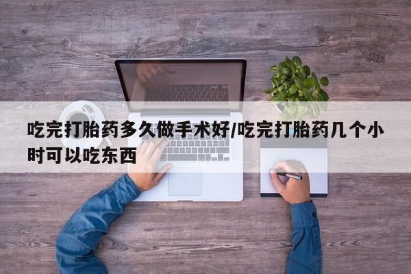 米非米索怎么购买吃完打胎药多久做手术好/吃完打胎药几个小时可以吃东西