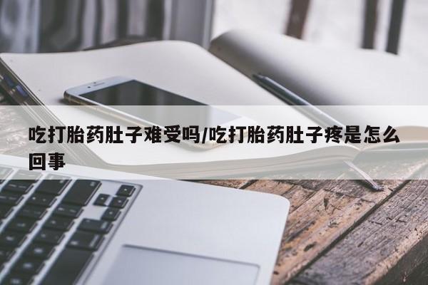 米非米索怎么购买吃打胎药肚子难受吗/吃打胎药肚子疼是怎么回事