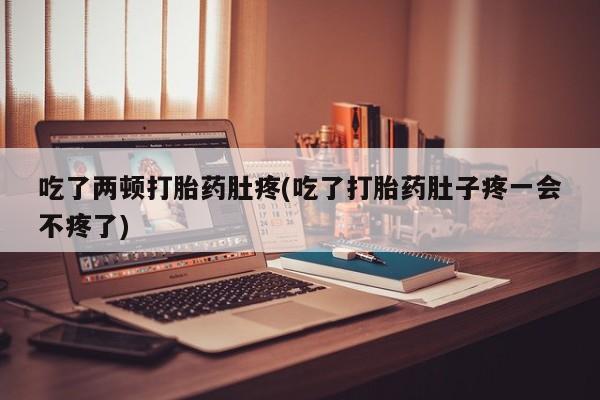 米非米索怎么购买吃了两顿打胎药肚疼(吃了打胎药肚子疼一会不疼了)