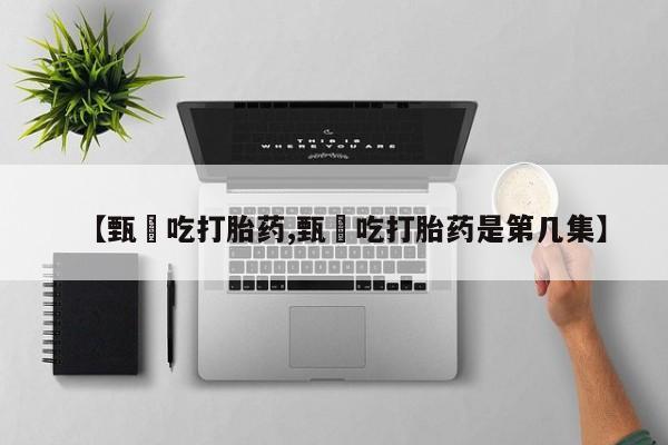 米非米索怎么购买【甄嬛吃打胎药,甄嬛吃打胎药是第几集】