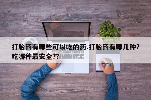 米非米索怎么购买打胎药有哪些可以吃的药.打胎药有哪几种?吃哪种最安全?？