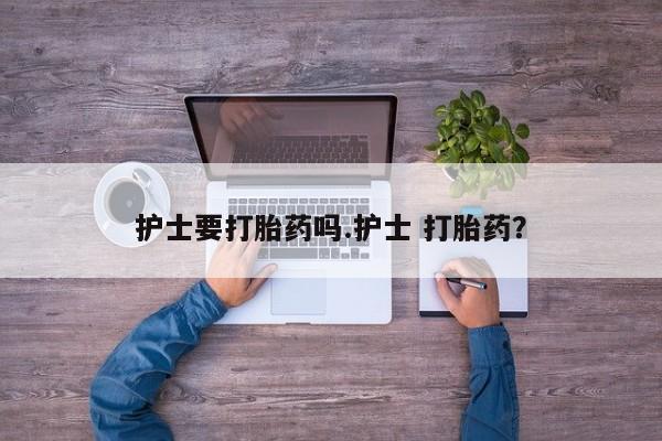 米非米索怎么购买护士要打胎药吗.护士 打胎药？