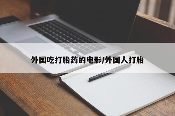 米非米索怎么购买外国吃打胎药的电影/外国人打胎