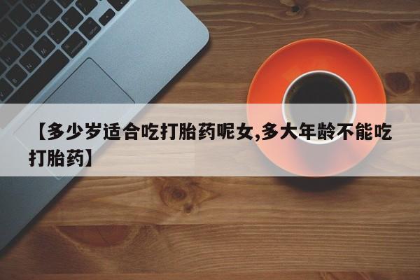 米非米索怎么购买【多少岁适合吃打胎药呢女,多大年龄不能吃打胎药】