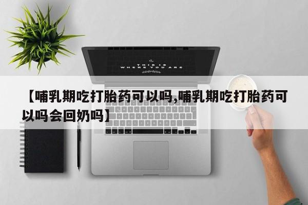 米非米索怎么购买【哺乳期吃打胎药可以吗,哺乳期吃打胎药可以吗会回奶吗】