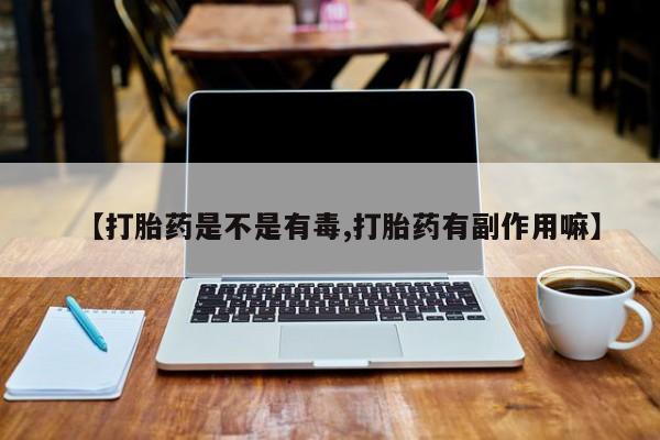 米非米索怎么购买【打胎药是不是有毒,打胎药有副作用嘛】