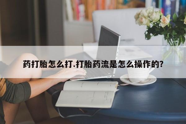 米非米索怎么购买药打胎怎么打.打胎药流是怎么操作的？