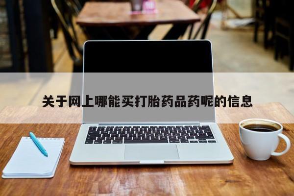 米非米索怎么购买关于网上哪能买打胎药品药呢的信息