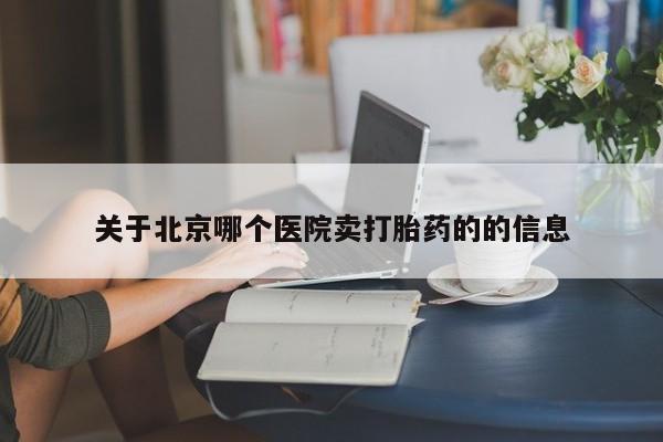 米非米索怎么购买关于北京哪个医院卖打胎药的的信息