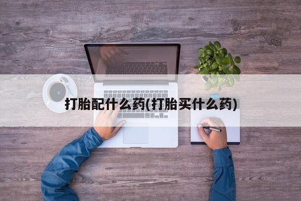 米非米索怎么购买打胎配什么药(打胎买什么药)