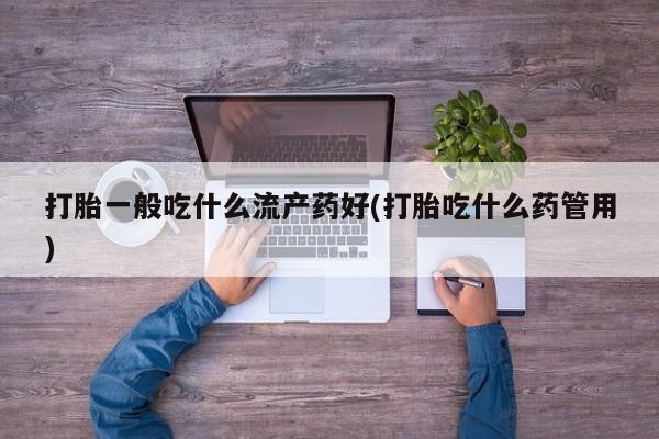 米非米索怎么购买打胎一般吃什么流产药好(打胎吃什么药管用)