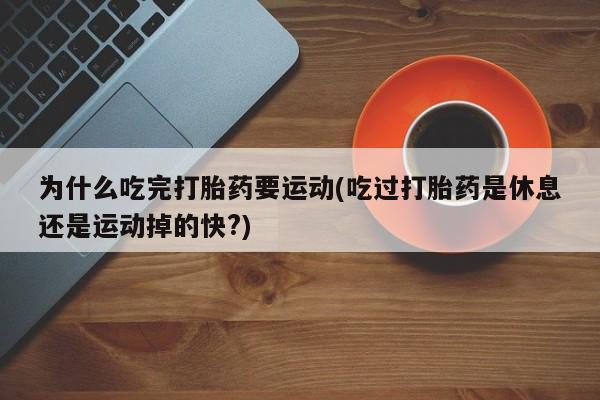 米非米索怎么购买为什么吃完打胎药要运动(吃过打胎药是休息还是运动掉的快?)