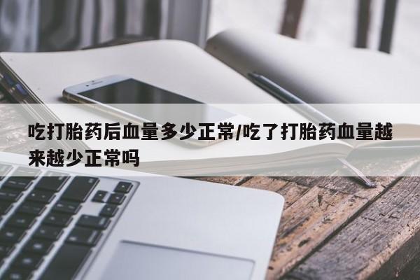 米非米索怎么购买吃打胎药后血量多少正常/吃了打胎药血量越来越少正常吗