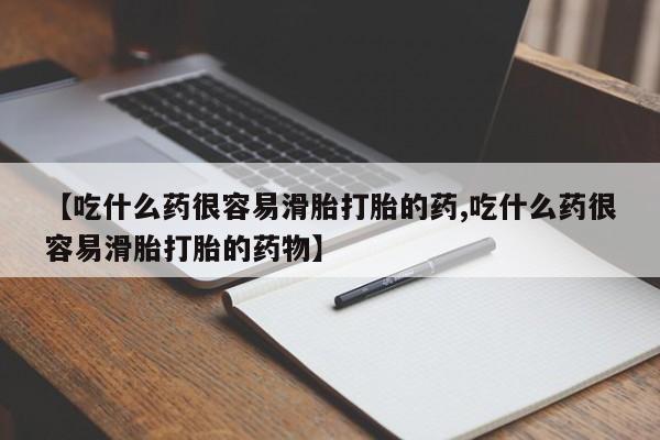 米非米索怎么购买【吃什么药很容易滑胎打胎的药,吃什么药很容易滑胎打胎的药物】