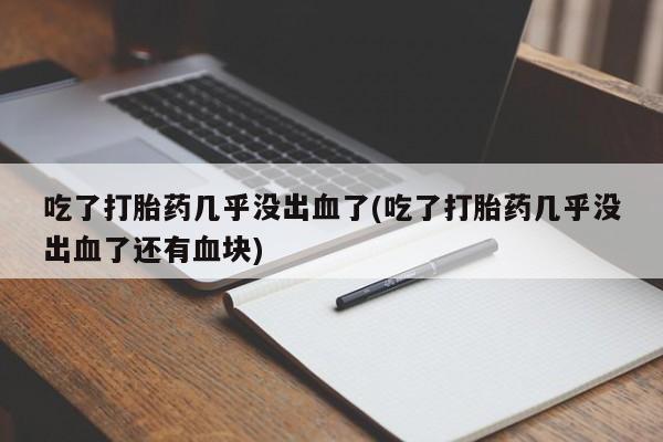 米非米索怎么购买吃了打胎药几乎没出血了(吃了打胎药几乎没出血了还有血块)