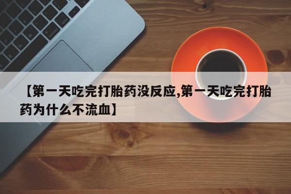 米非米索怎么购买【第一天吃完打胎药没反应,第一天吃完打胎药为什么不流血】