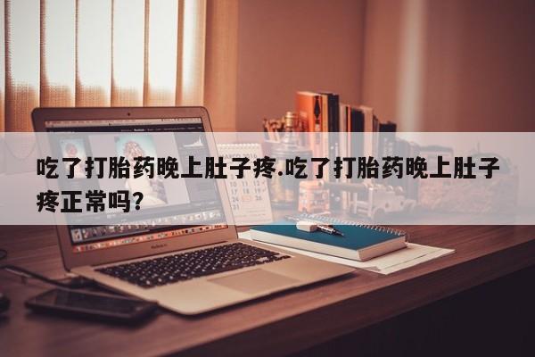米非米索怎么购买吃了打胎药晚上肚子疼.吃了打胎药晚上肚子疼正常吗？