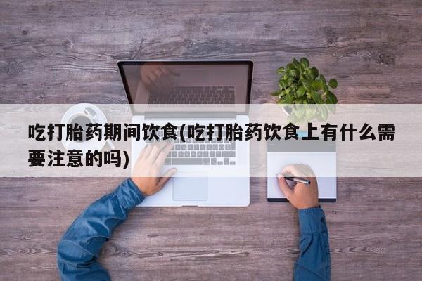 米非米索怎么购买吃打胎药期间饮食(吃打胎药饮食上有什么需要注意的吗)