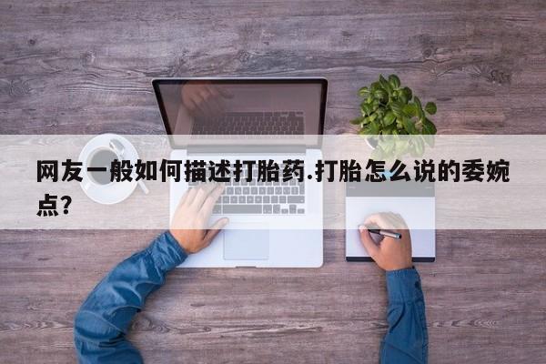 米非米索怎么购买网友一般如何描述打胎药.打胎怎么说的委婉点？