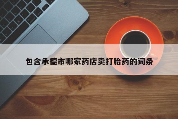 米非米索怎么购买包含承德市哪家药店卖打胎药的词条
