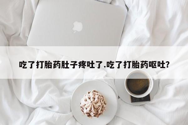 米非米索怎么购买吃了打胎药肚子疼吐了.吃了打胎药呕吐？