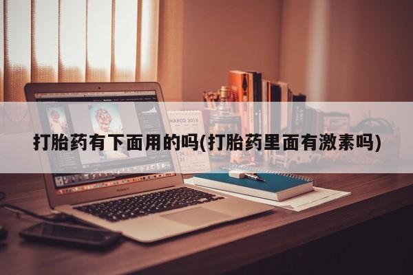 米非米索怎么购买打胎药有下面用的吗(打胎药里面有激素吗)