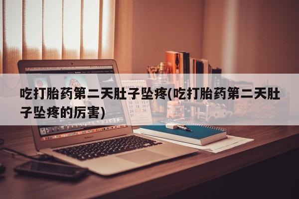 米非米索怎么购买吃打胎药第二天肚子坠疼(吃打胎药第二天肚子坠疼的厉害)