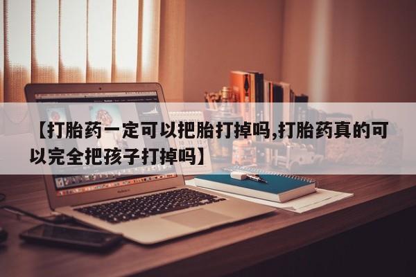 米非米索怎么购买【打胎药一定可以把胎打掉吗,打胎药真的可以完全把孩子打掉吗】