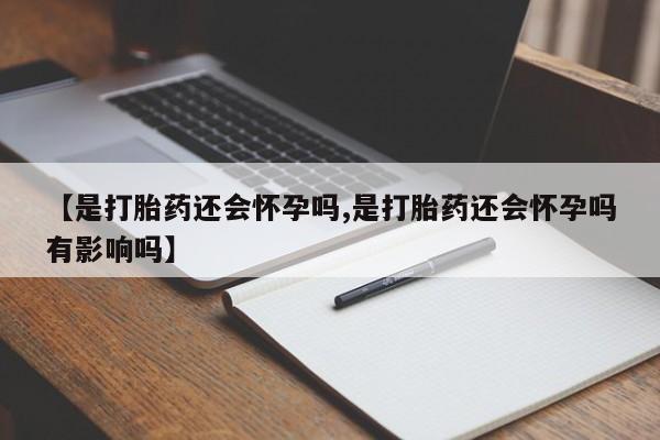 米非米索怎么购买【是打胎药还会怀孕吗,是打胎药还会怀孕吗有影响吗】
