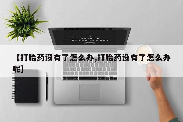 米非米索怎么购买【打胎药没有了怎么办,打胎药没有了怎么办呢】