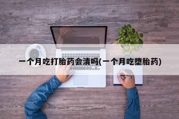米非米索怎么购买一个月吃打胎药会清吗(一个月吃堕胎药)