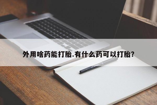 米非米索怎么购买外用啥药能打胎.有什么药可以打胎？