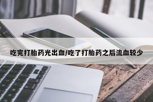 米非米索怎么购买吃完打胎药光出血/吃了打胎药之后流血较少