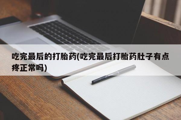 米非米索怎么购买吃完最后的打胎药(吃完最后打胎药肚子有点疼正常吗)