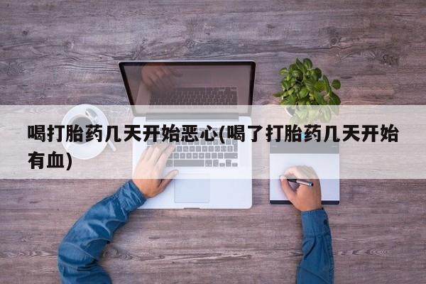 米非米索怎么购买喝打胎药几天开始恶心(喝了打胎药几天开始有血)