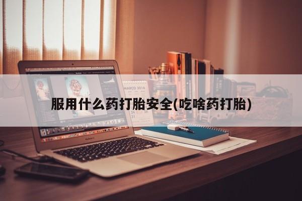 米非米索怎么购买服用什么药打胎安全(吃啥药打胎)