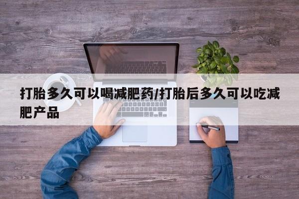 米非米索怎么购买打胎多久可以喝减肥药/打胎后多久可以吃减肥产品