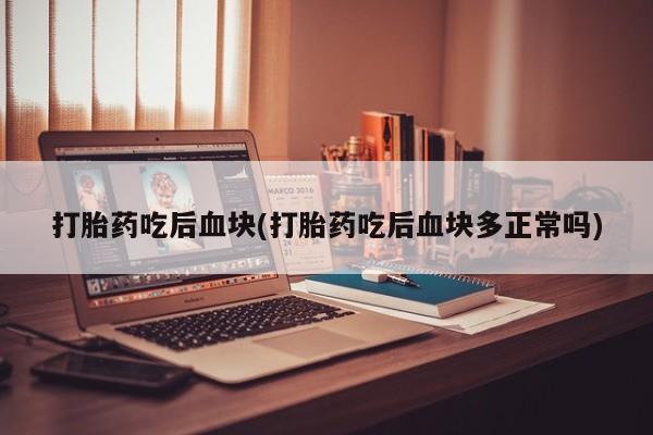 米非米索怎么购买打胎药吃后血块(打胎药吃后血块多正常吗)